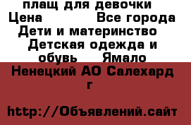 плащ для девочки › Цена ­ 1 000 - Все города Дети и материнство » Детская одежда и обувь   . Ямало-Ненецкий АО,Салехард г.